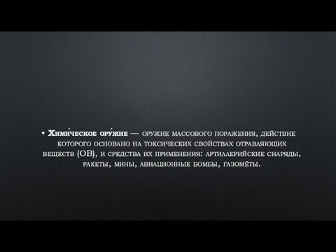 Хими́ческое ору́жие — оружие массового поражения, действие которого основано на токсических свойствах