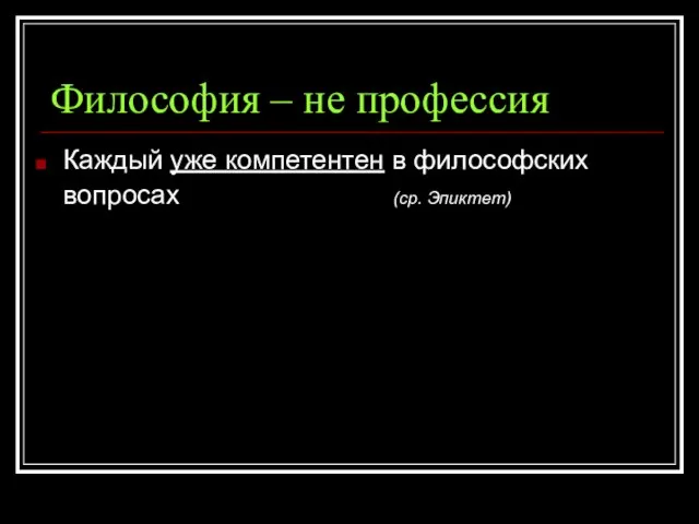 Философия – не профессия Каждый уже компетентен в философских вопросах (ср. Эпиктет)