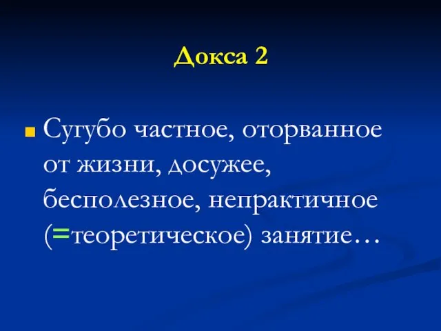 Докса 2 Сугубо частное, оторванное от жизни, досужее, бесполезное, непрактичное (=теоретическое) занятие…