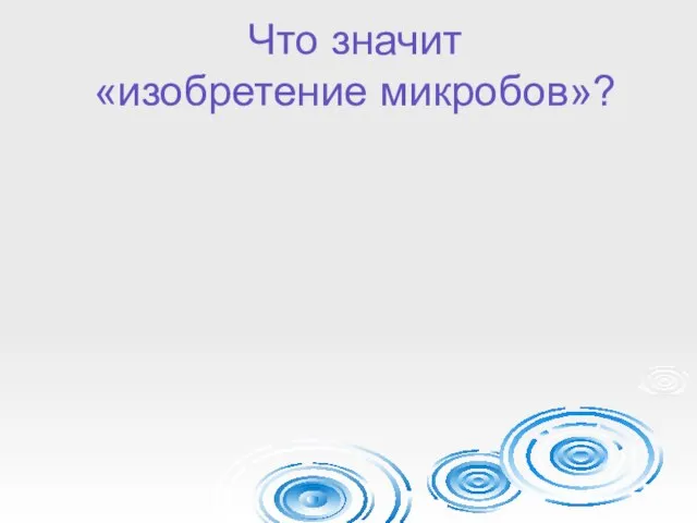 Что значит «изобретение микробов»?