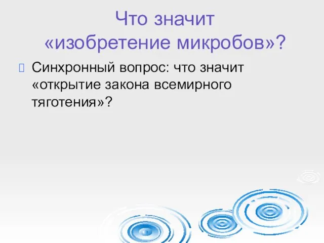 Что значит «изобретение микробов»? Синхронный вопрос: что значит «открытие закона всемирного тяготения»?