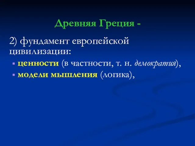 Древняя Греция - 2) фундамент европейской цивилизации: ценности (в частности, т. н. демократия), модели мышления (логика),