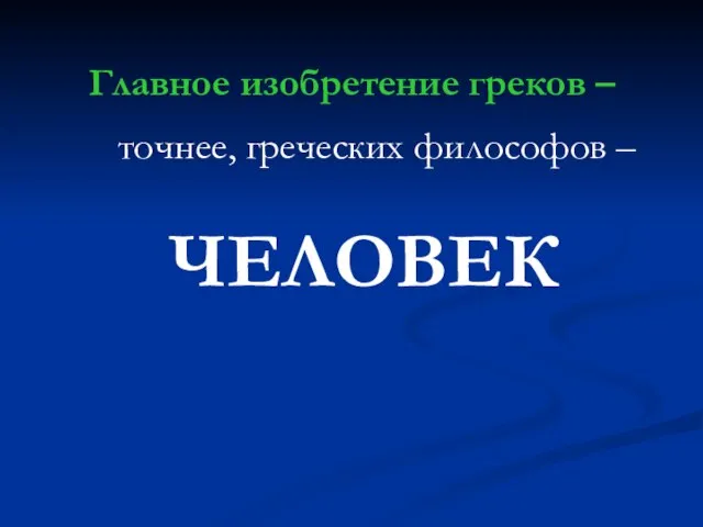 Главное изобретение греков – точнее, греческих философов – ЧЕЛОВЕК