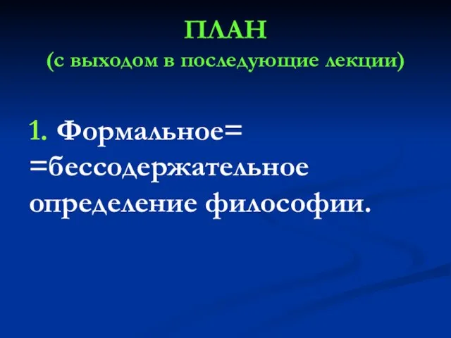 ПЛАН (с выходом в последующие лекции) 1. Формальное= =бессодержательное определение философии.