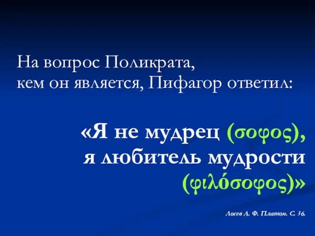 На вопрос Поликрата, кем он является, Пифагор ответил: «Я не мудрец (σοφος),