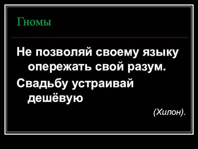 Гномы Не позволяй своему языку опережать свой разум. Свадьбу устраивай дешёвую (Хилон).