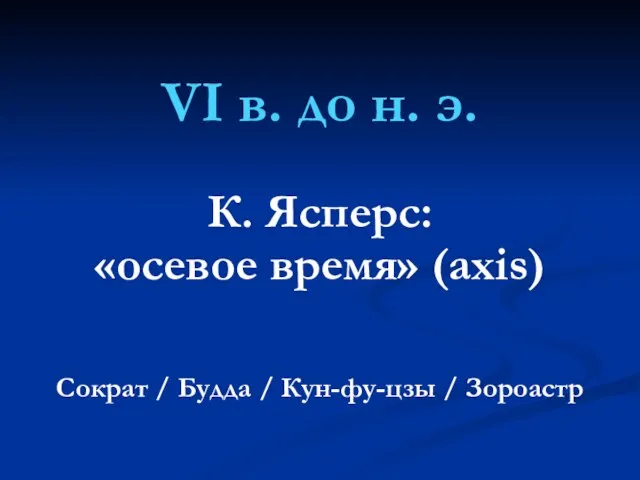 VI в. до н. э. К. Ясперс: «осевое время» (axis) Сократ /