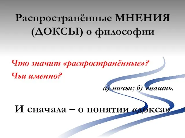 Распространённые МНЕНИЯ (ДОКСЫ) о философии Что значит «распространённые»? Чьи именно? а) ничьи;