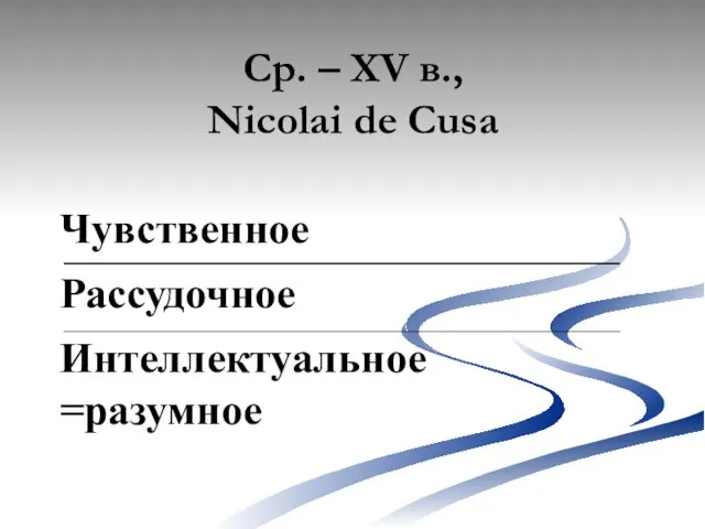 Ср. – XV в., Nicolai de Cusa Чувственное Рассудочное Интеллектуальное =разумное