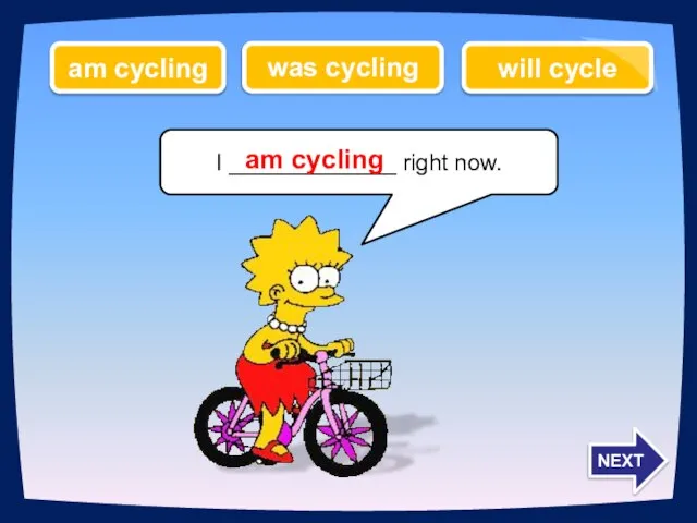 I _____________ right now. am cycling will cycle was cycling am cycling NEXT