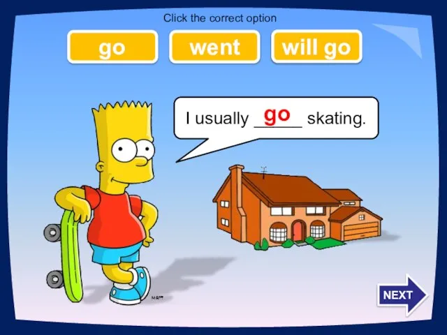 I usually _____ skating. go went will go go NEXT Click the correct option