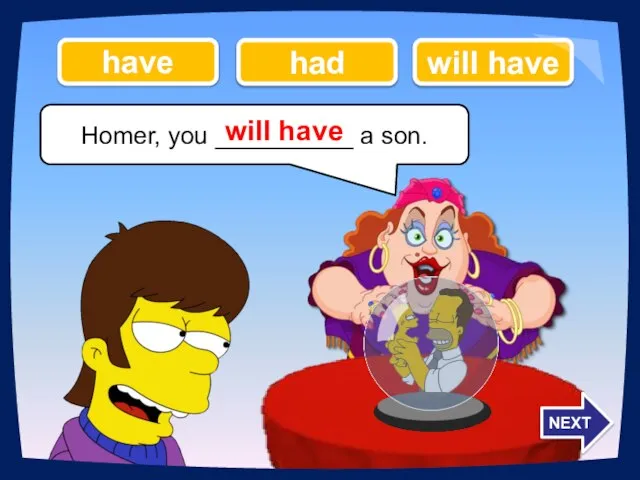 Homer, you __________ a son. will have had have will have NEXT