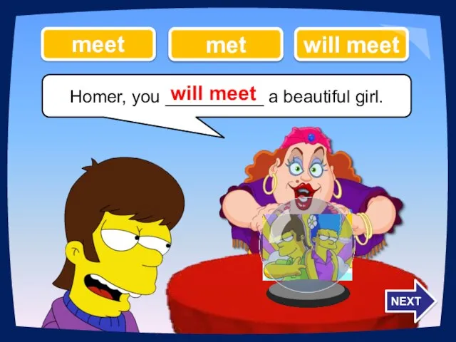 Homer, you __________ a beautiful girl. will meet met meet will meet NEXT