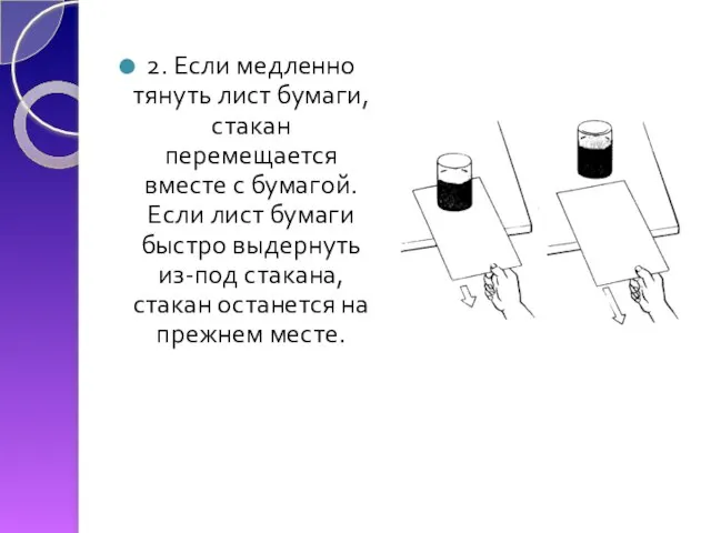 2. Если медленно тянуть лист бумаги, стакан перемещается вместе с бумагой. Если