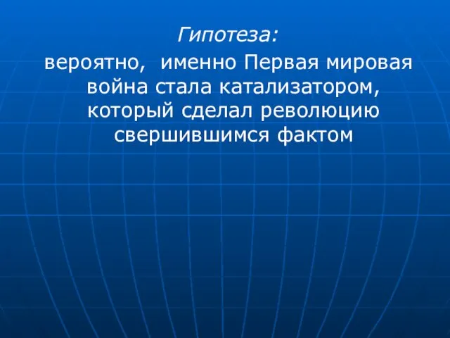 Гипотеза: вероятно, именно Первая мировая война стала катализатором, который сделал революцию свершившимся фактом