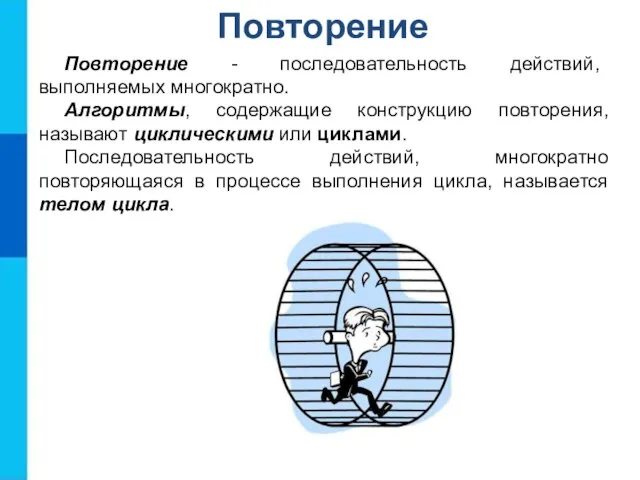 Повторение Повторение - последовательность действий, выполняемых многократно. Алгоритмы, содержащие конструкцию повторения, называют