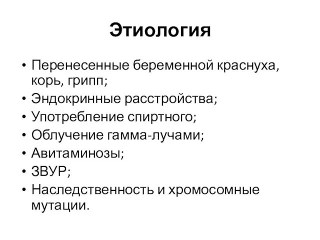 Этиология Перенесенные беременной краснуха, корь, грипп; Эндокринные расстройства; Употребление спиртного; Облучение гамма-лучами;