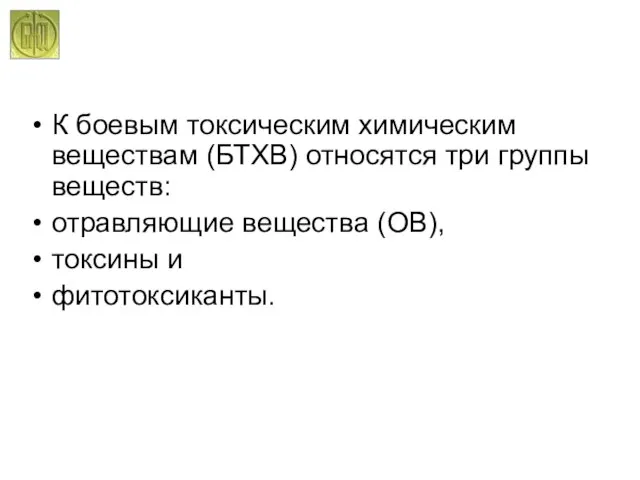 К боевым токсическим химическим веществам (БТХВ) относятся три группы веществ: отравляющие вещества (ОВ), токсины и фитотоксиканты.