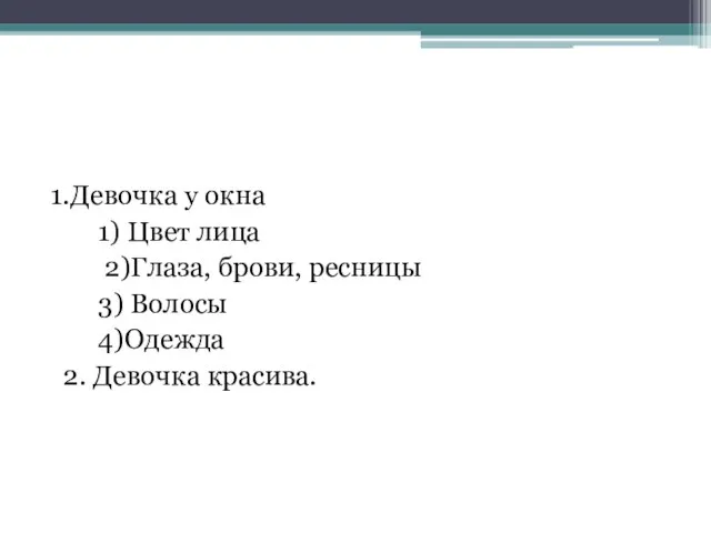 1.Девочка у окна 1) Цвет лица 2)Глаза, брови, ресницы 3) Волосы 4)Одежда 2. Девочка красива.