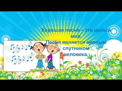 Хорошая песня – это целый мир. Песня является верным спутником человека.