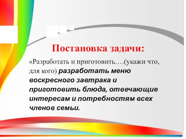 Постановка задачи: «Разработать и приготовить….(укажи что, для кого) разработать меню воскресного завтрака