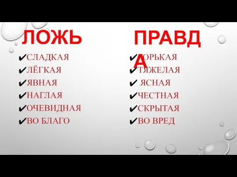 ПРАВДА ЛОЖЬ ГОРЬКАЯ ТЯЖЕЛАЯ ЯСНАЯ ЧЕСТНАЯ СКРЫТАЯ ВО ВРЕД СЛАДКАЯ ЛЁГКАЯ ЯВНАЯ НАГЛАЯ ОЧЕВИДНАЯ ВО БЛАГО