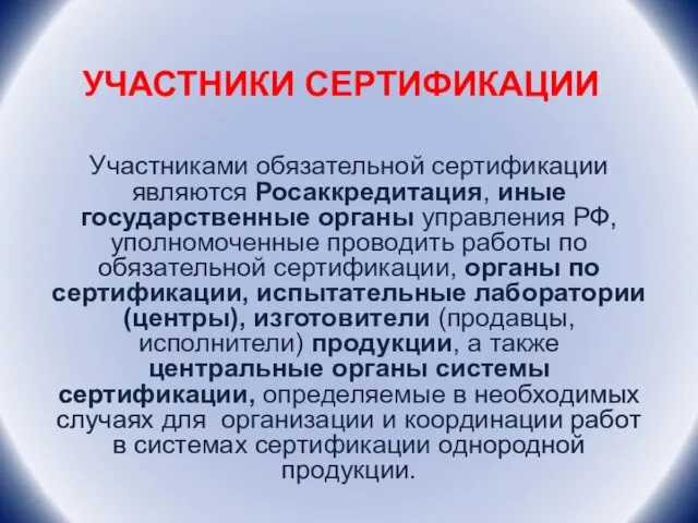 УЧАСТНИКИ СЕРТИФИКАЦИИ Участниками обязательной сертификации являются Росаккредитация, иные государственные органы управления РФ,