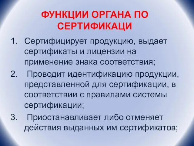 ФУНКЦИИ ОРГАНА ПО СЕРТИФИКАЦИ Сертифицирует продукцию, выдает сертификаты и лицензии на применение