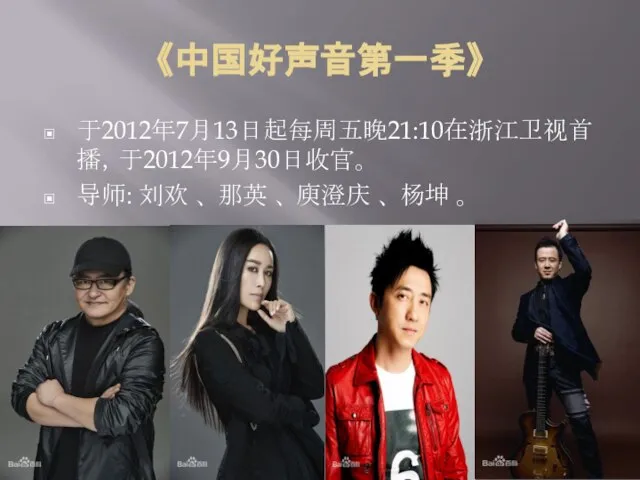《中国好声音第一季》 于2012年7月13日起每周五晚21:10在浙江卫视首播，于2012年9月30日收官。 导师: 刘欢 、 那英 、 庾澄庆 、 杨坤 。