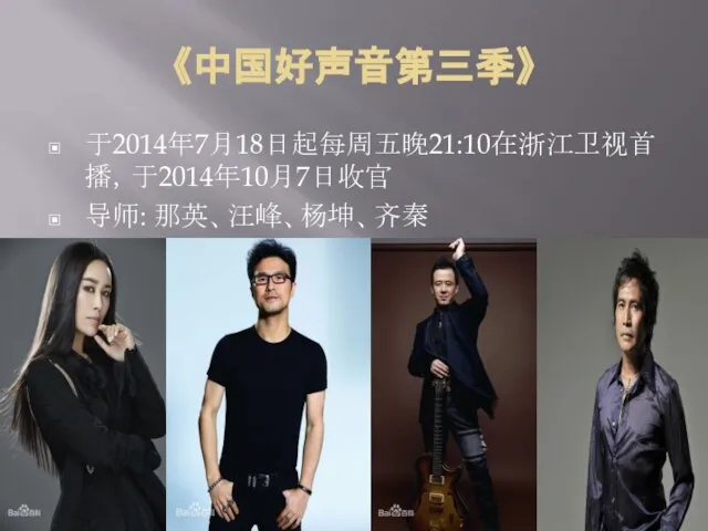 《中国好声音第三季》 于2014年7月18日起每周五晚21:10在浙江卫视首播，于2014年10月7日收官 导师: 那英、汪峰、杨坤、齐秦