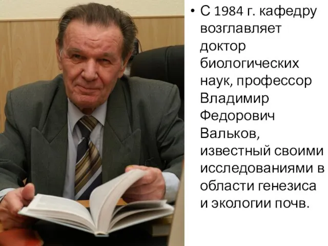 С 1984 г. кафедру возглавляет доктор биологических наук, профессор Владимир Федорович Вальков,