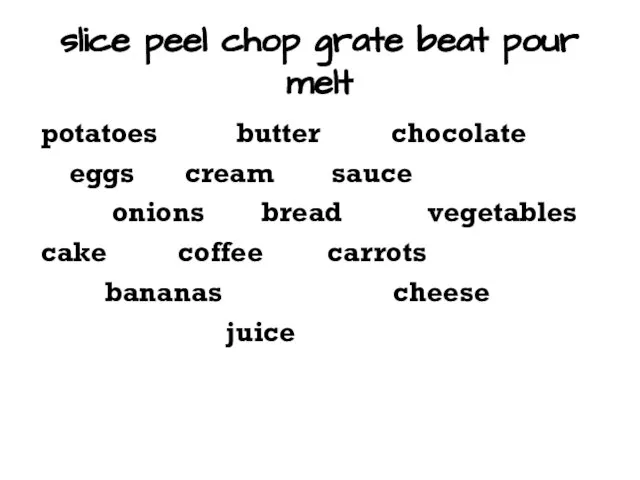 slice peel chop grate beat pour melt potatoes butter chocolate eggs cream