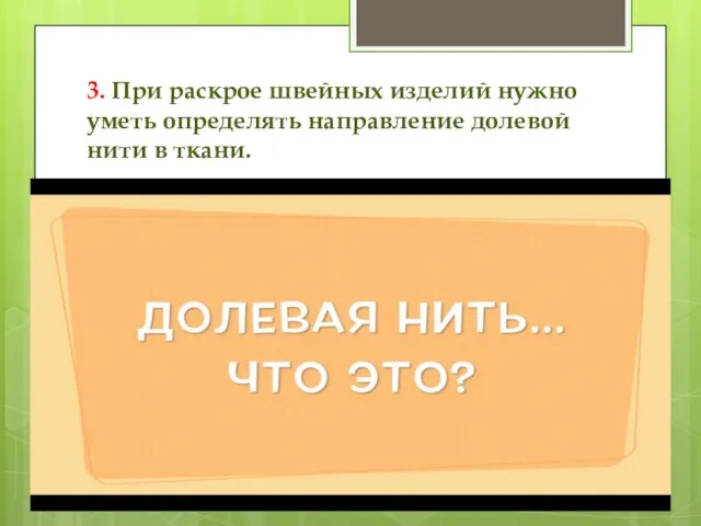 3. При раскрое швейных изделий нужно уметь определять направление долевой нити в ткани.