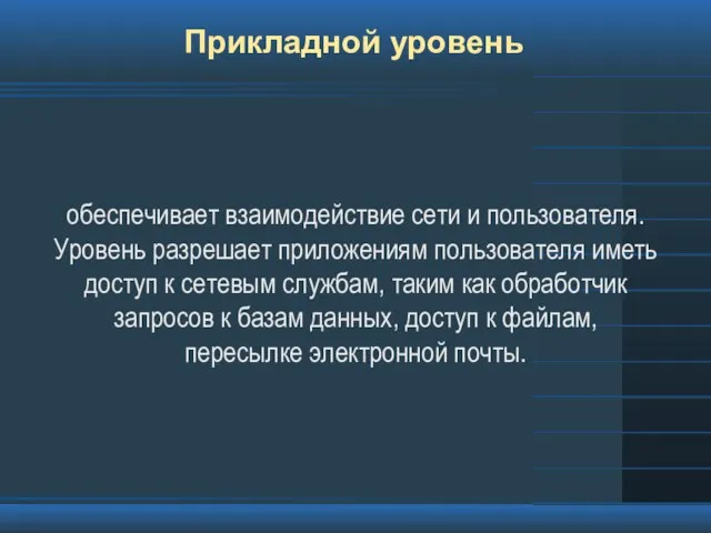 Прикладной уровень обеспечивает взаимодействие сети и пользователя. Уровень разрешает приложениям пользователя иметь