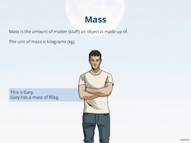 Mass Mass is the amount of matter (stuff) an object is made