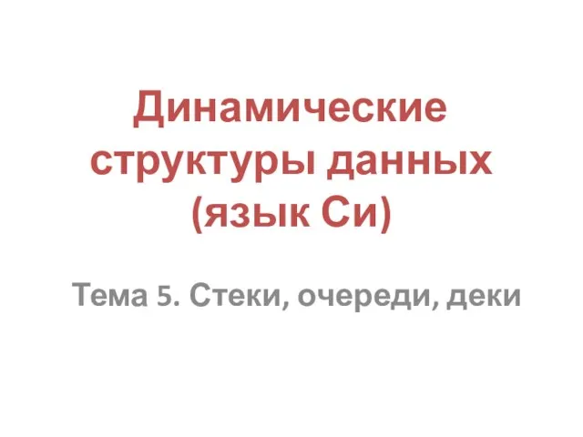 Тема 5. Стеки, очереди, деки Динамические структуры данных (язык Си)