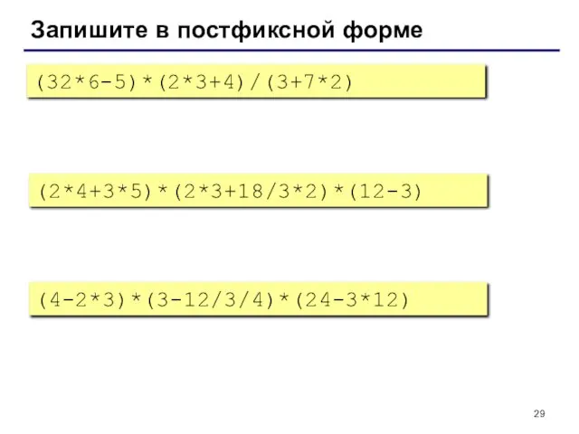 Запишите в постфиксной форме (32*6-5)*(2*3+4)/(3+7*2) (2*4+3*5)*(2*3+18/3*2)*(12-3) (4-2*3)*(3-12/3/4)*(24-3*12)