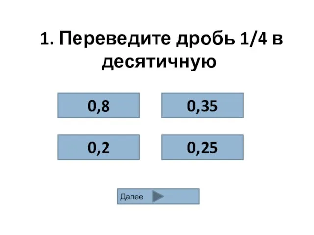 1. Переведите дробь 1/4 в десятичную 0,8 0,35 0,2 0,25 Далее