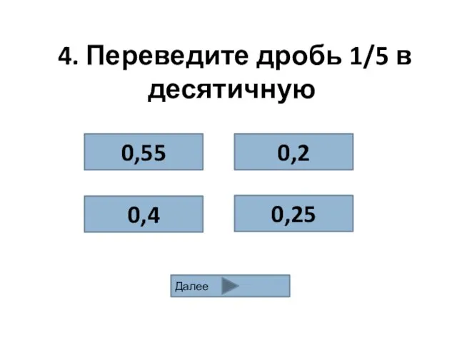 4. Переведите дробь 1/5 в десятичную 0,25 0,55 0,4 0,2 Далее