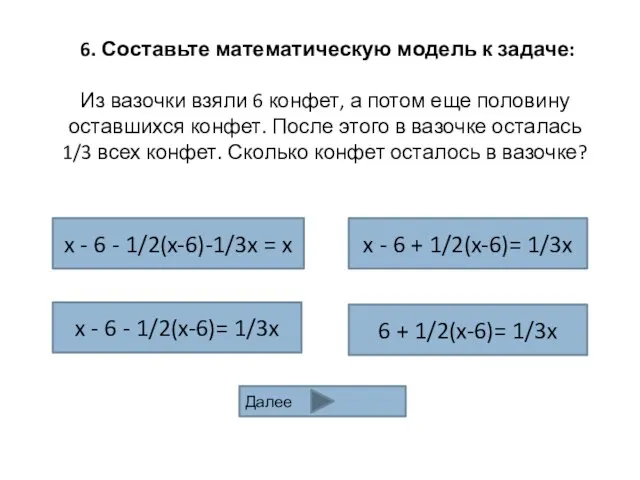 6. Составьте математическую модель к задаче: Из вазочки взяли 6 конфет, а