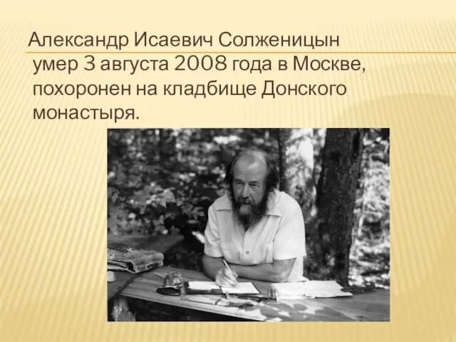 Александр Исаевич Солженицын умер 3 августа 2008 года в Москве, похоронен на кладбище Донского монастыря.