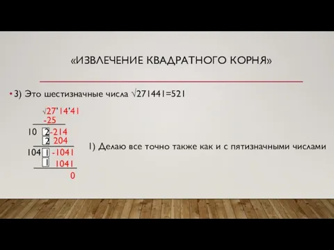 «ИЗВЛЕЧЕНИЕ КВАДРАТНОГО КОРНЯ» 3) Это шестизначные числа √271441=521 √27’14’41 -25 -214 2