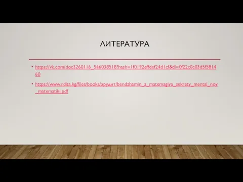 ЛИТЕРАТУРА https://vk.com/doc3260116_546038518?hash=1f0192effdef24d1cf&dl=0f22c0c03d5f581460 https://www.rdita.kg/files/books/эрудит/bendzhamin_a_matemagiya_sekrety_mental_noy_matematiki.pdf