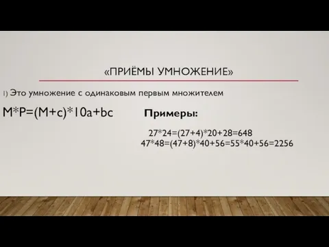 «ПРИЁМЫ УМНОЖЕНИЕ» 1) Это умножение с одинаковым первым множителем M*P=(M+c)*10a+bc Примеры: 27*24=(27+4)*20+28=648 47*48=(47+8)*40+56=55*40+56=2256