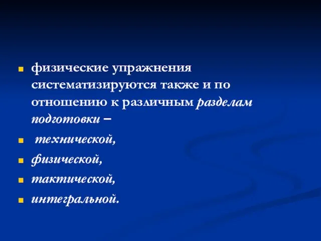 физические упражнения систематизируются также и по отношению к различным разделам подготовки – технической, физической, тактической, интегральной.