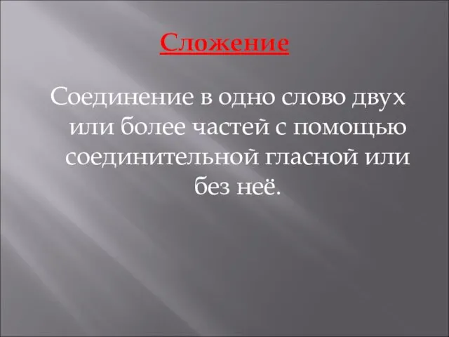 Сложение Соединение в одно слово двух или более частей с помощью соединительной гласной или без неё.