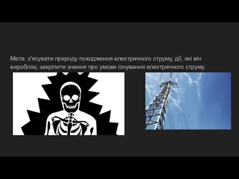 Мета: з'ясувати природу походження електричного струму, дії, які він виробляє, закріпити знання