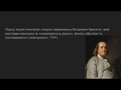 Першу теорію електрики створює американець Бенджамін Франклін, який розглядає електрику як «нематеріальну