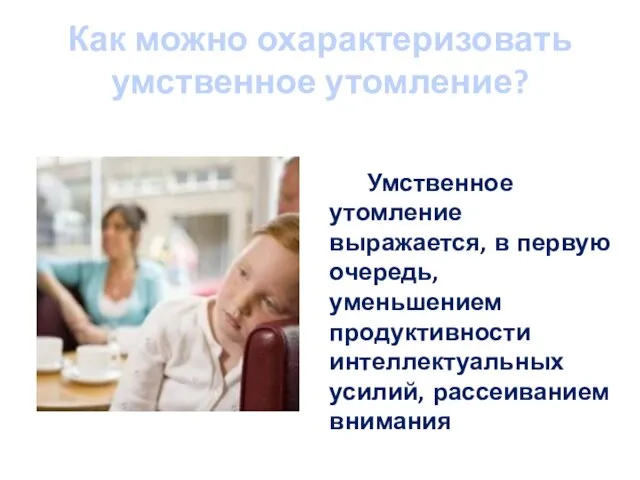 Как можно охарактеризовать умственное утомление? Умственное утомление выражается, в первую очередь, уменьшением