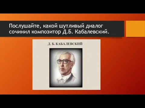 Послушайте, какой шутливый диалог сочинил композитор Д.Б. Кабалевский.